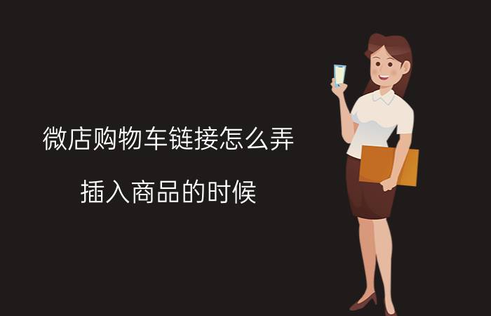 微店购物车链接怎么弄 插入商品的时候，为什么我找不到商品链接？